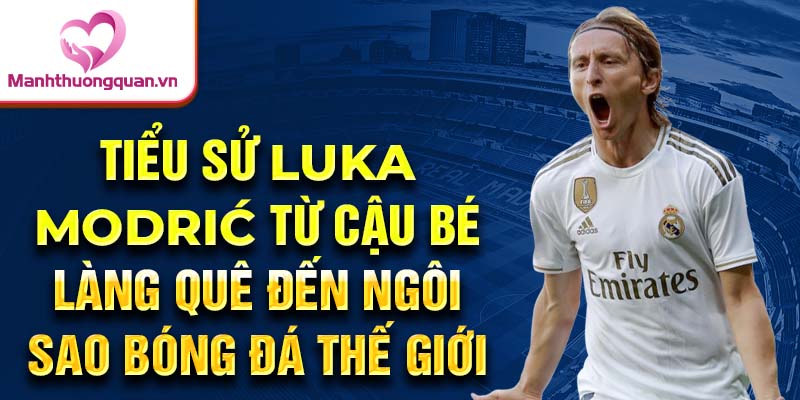 Tiểu sử luka modrić từ cậu bé làng quê đến ngôi sao bóng đá thế giới