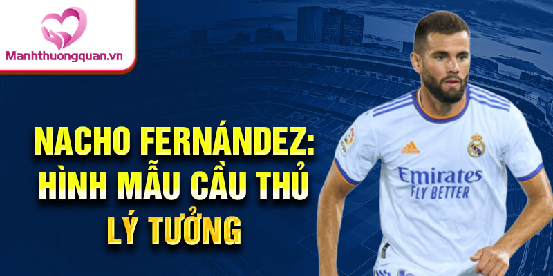 Nacho Fernández: Hình mẫu cầu thủ lý tưởng