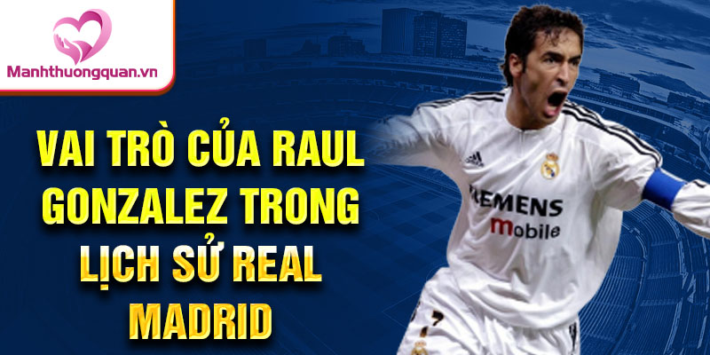 Vai trò của Raul Gonzalez trong lịch sử Real Madrid