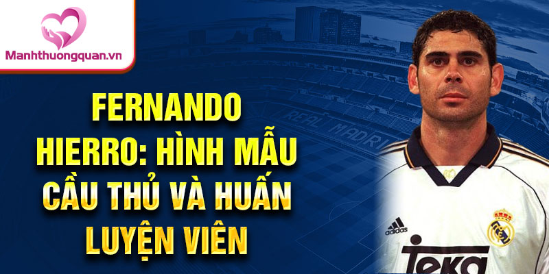 Fernando Hierro: Hình mẫu cầu thủ và huấn luyện viên