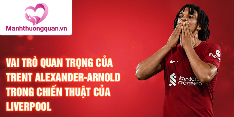 Vai trò quan trọng của Trent Alexander-Arnold trong chiến thuật của Liverpool