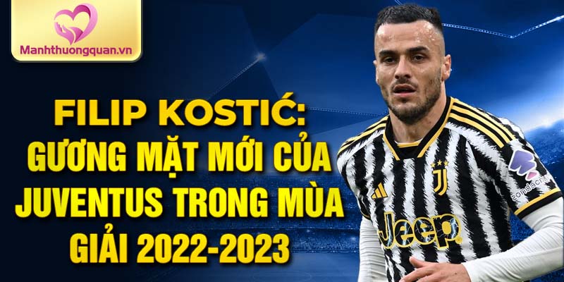 Filip Kostić: Gương mặt mới của Juventus trong mùa giải 2022-2023