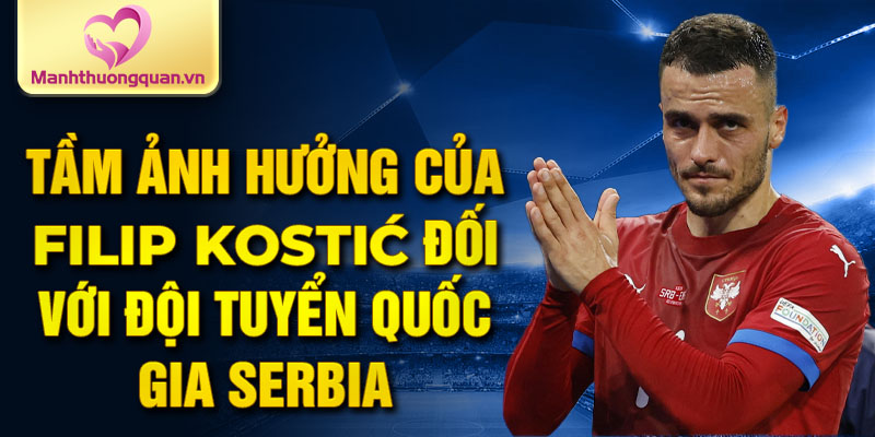 Tầm ảnh hưởng của Filip Kostić đối với đội tuyển quốc gia Serbia